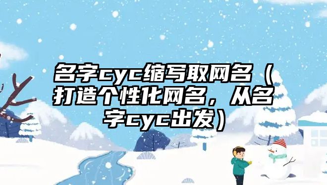 名字cyc缩写取网名（打造个性化网名，从名字cyc出发）