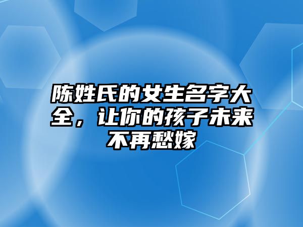 陈姓氏的女生名字大全，让你的孩子未来不再愁嫁