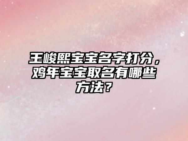 王峻熙宝宝名字打分，鸡年宝宝取名有哪些方法？