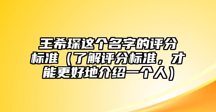 王希琛这个名字的评分标准（了解评分标准，才能更好地介绍一个人）