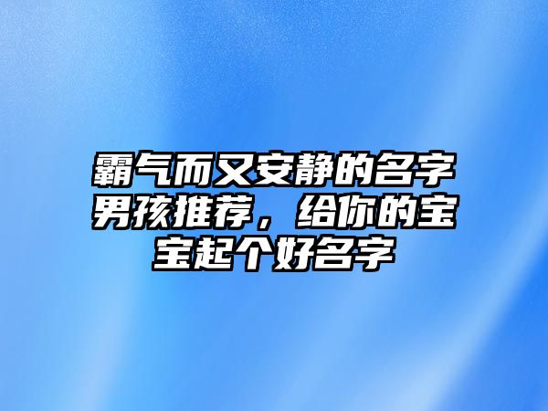 霸气而又安静的名字男孩推荐，给你的宝宝起个好名字