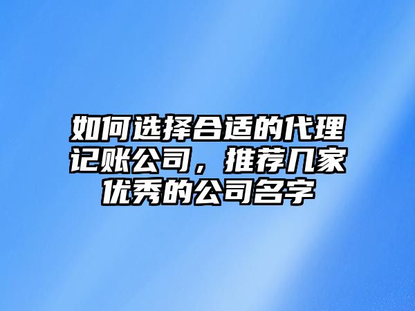 如何选择合适的代理记账公司，推荐几家优秀的公司名字