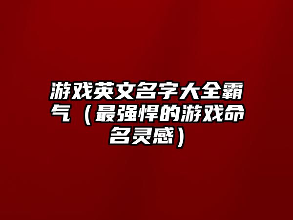 游戏英文名字大全霸气（最强悍的游戏命名灵感）