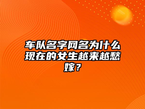 车队名字网名为什么现在的女生越来越愁嫁？