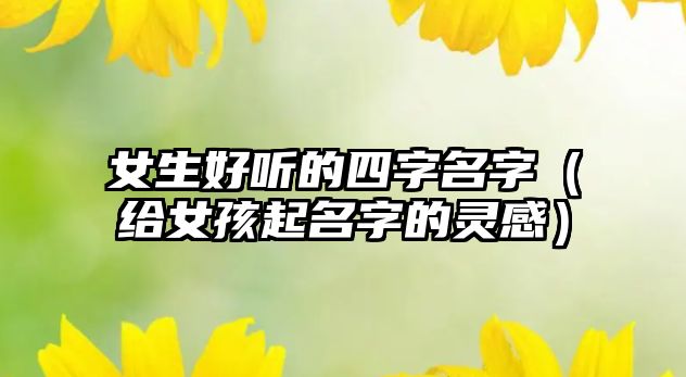 女生好听的四字名字（给女孩起名字的灵感）