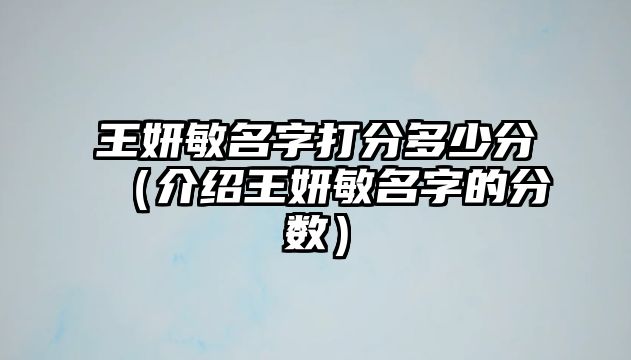 王妍敏名字打分多少分（介绍王妍敏名字的分数）