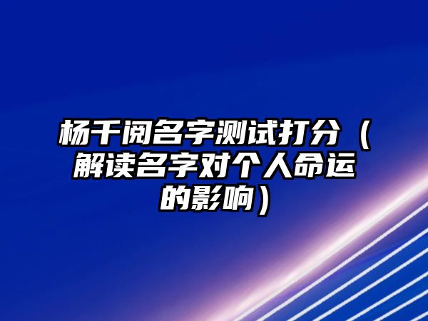 杨千阅名字测试打分（解读名字对个人命运的影响）