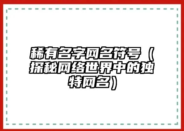 稀有名字网名符号（探秘网络世界中的独特网名）