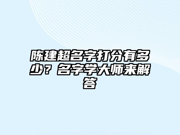 陈建超名字打分有多少？名字学大师来解答