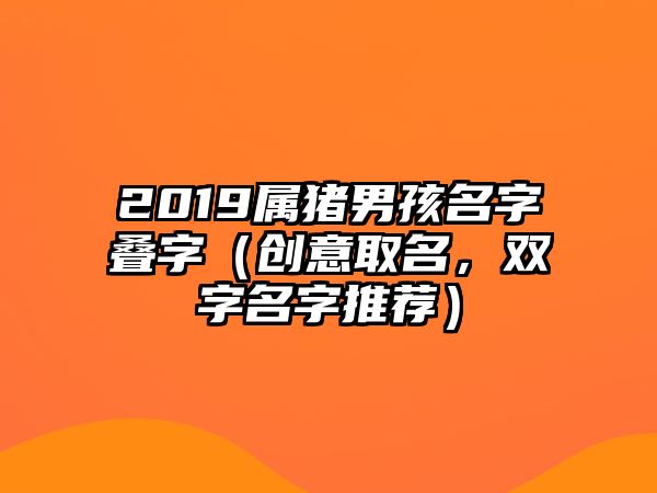 2019属猪男孩名字叠字（创意取名，双字名字推荐）