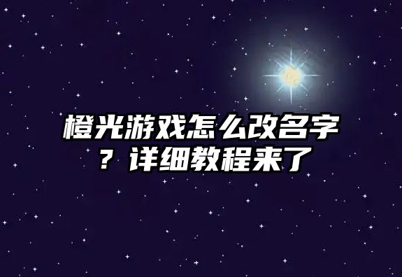 橙光游戏怎么改名字？详细教程来了