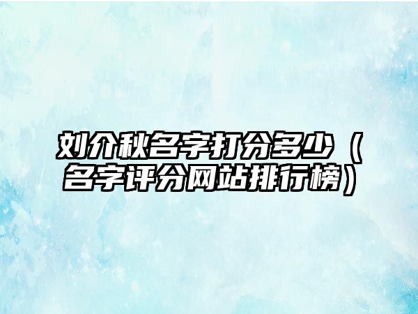 刘介秋名字打分多少（名字评分网站排行榜）