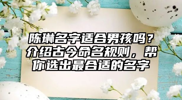 陈琳名字适合男孩吗？介绍古今命名规则，帮你选出最合适的名字