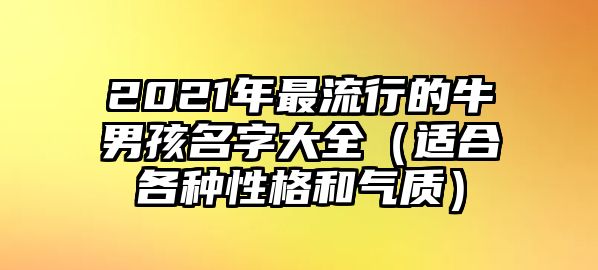 2021年最流行的牛男孩名字大全（适合各种性格和气质）