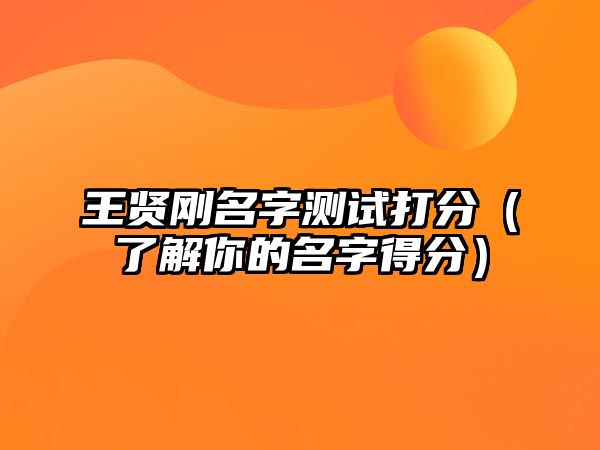 王贤刚名字测试打分（了解你的名字得分）