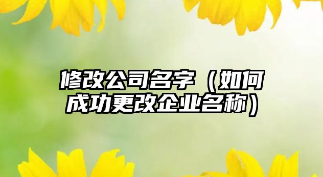 修改公司名字（如何成功更改企业名称）