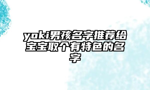 yoki男孩名字推荐给宝宝取个有特色的名字