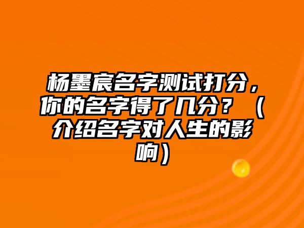 杨墨宸名字测试打分，你的名字得了几分？（介绍名字对人生的影响）