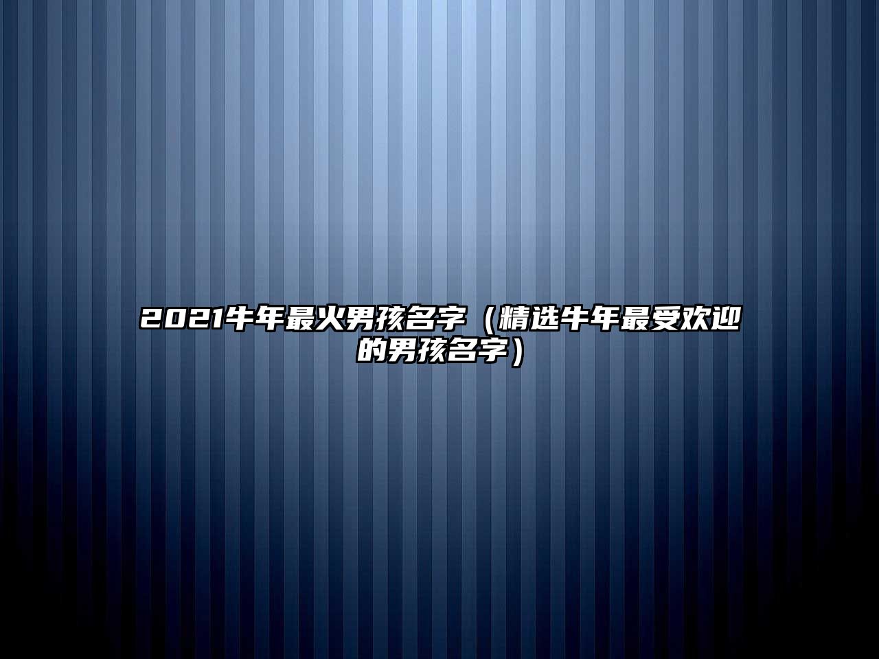 2021牛年最火男孩名字（精选牛年最受欢迎的男孩名字）