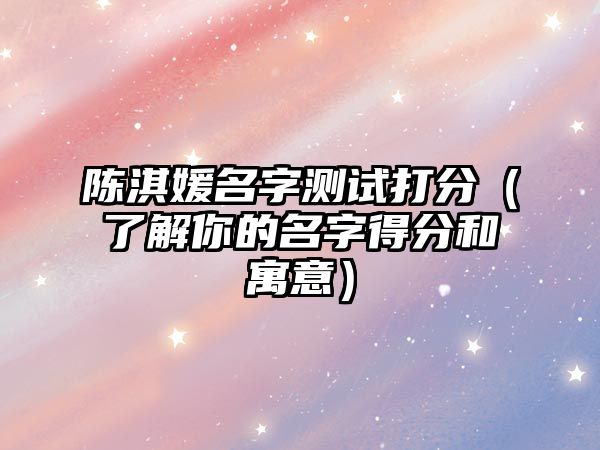 陈淇媛名字测试打分（了解你的名字得分和寓意）