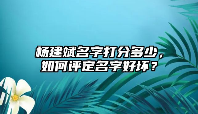 杨建斌名字打分多少，如何评定名字好坏？