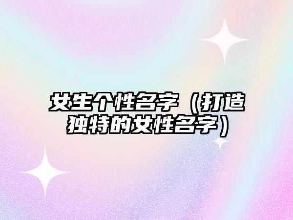 女生个性名字（打造独特的女性名字）