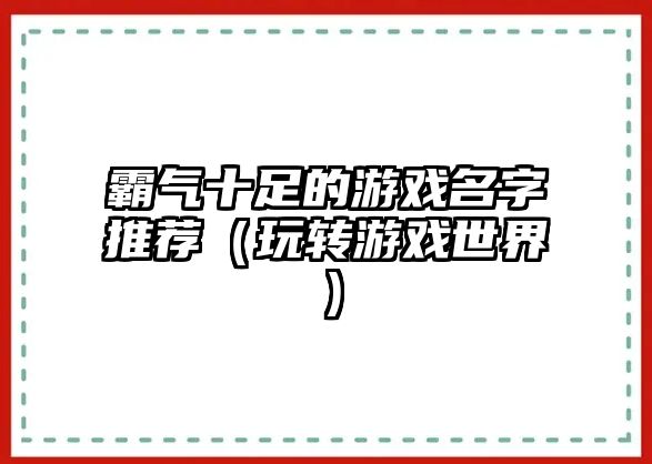 霸气十足的游戏名字推荐（玩转游戏世界）