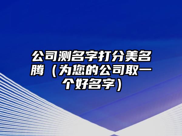 公司测名字打分美名腾（为您的公司取一个好名字）