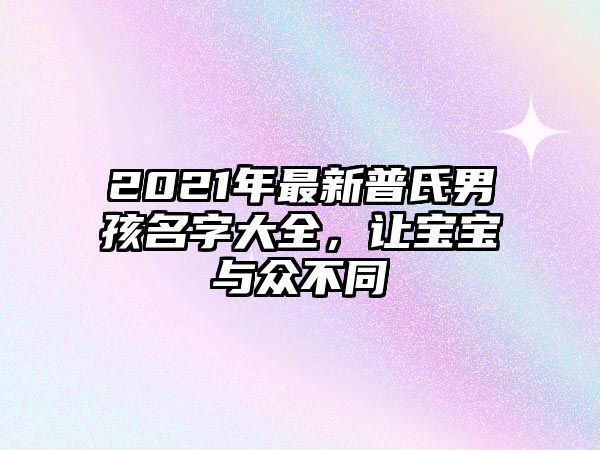 2021年最新普氏男孩名字大全，让宝宝与众不同