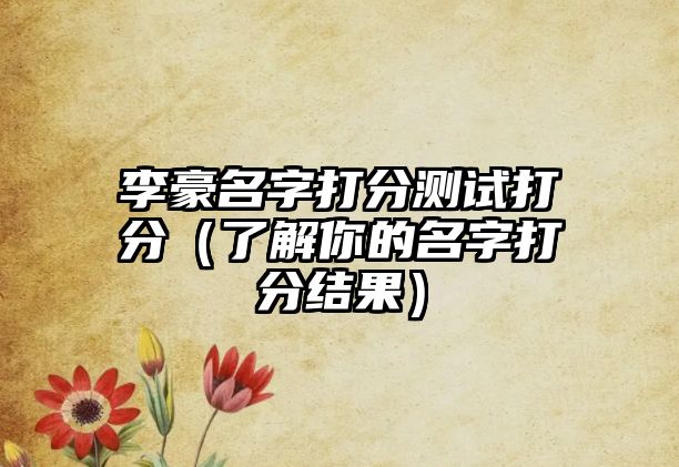 李豪名字打分测试打分（了解你的名字打分结果）