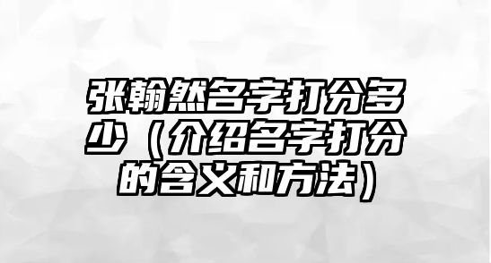 张翰然名字打分多少（介绍名字打分的含义和方法）