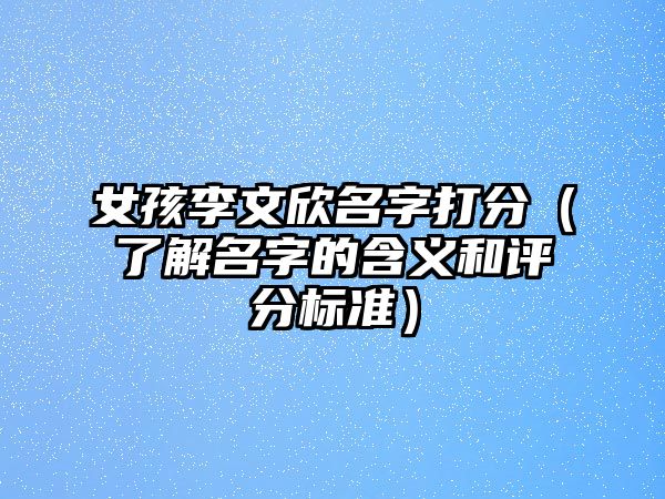 女孩李文欣名字打分（了解名字的含义和评分标准）