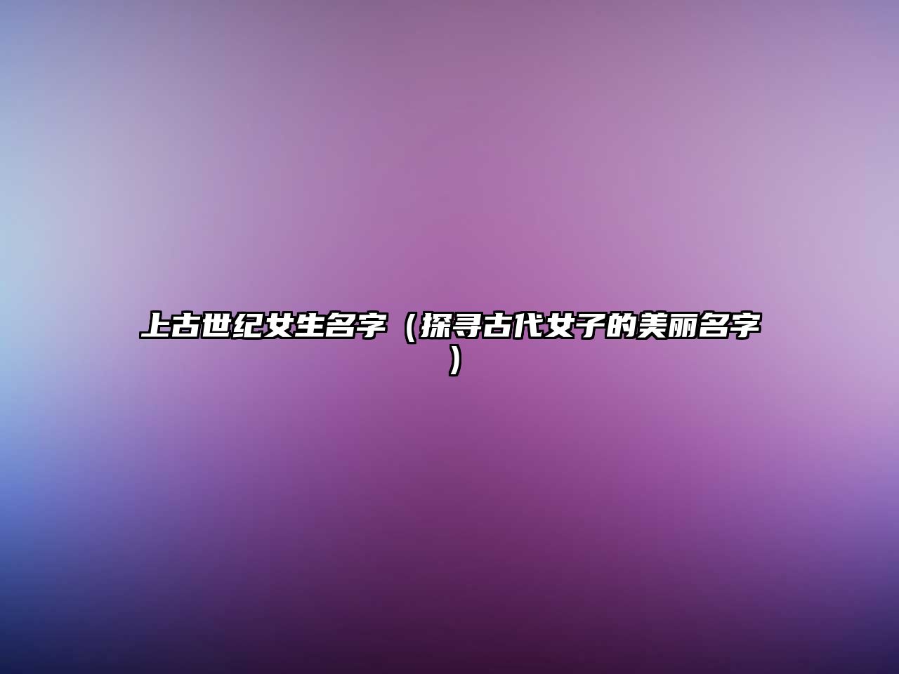 上古世纪女生名字（探寻古代女子的美丽名字）