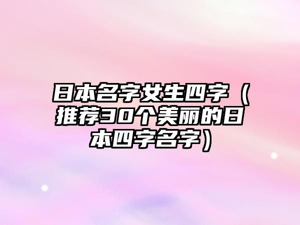 日本名字女生四字（推荐30个美丽的日本四字名字）