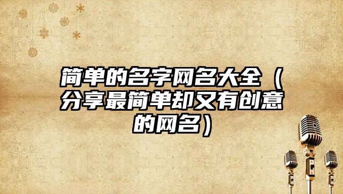 简单的名字网名大全（分享最简单却又有创意的网名）