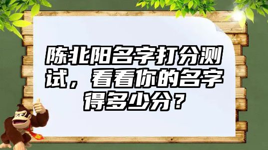 陈北阳名字打分测试，看看你的名字得多少分？