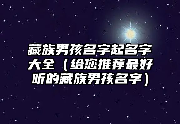 藏族男孩名字起名字大全（给您推荐最好听的藏族男孩名字）