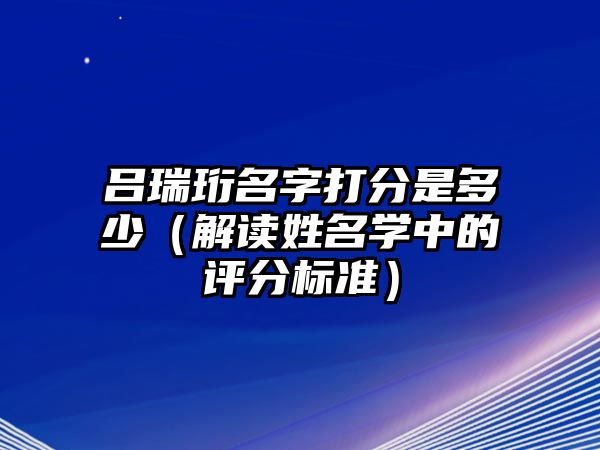 吕瑞珩名字打分是多少（解读姓名学中的评分标准）