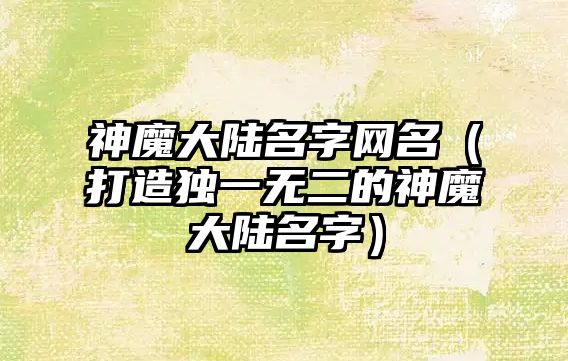 神魔大陆名字网名（打造独一无二的神魔大陆名字）