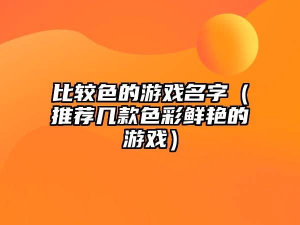 比较色的游戏名字（推荐几款色彩鲜艳的游戏）