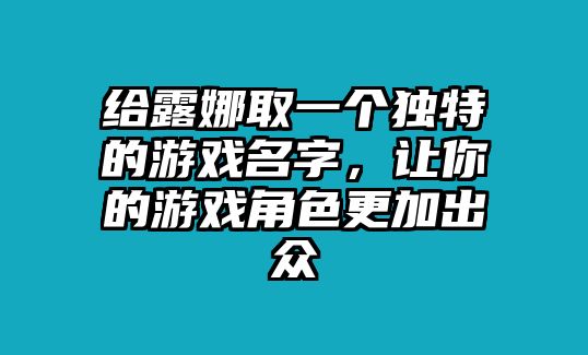 给露娜取一个独特的游戏名字，让你的游戏角色更加出众