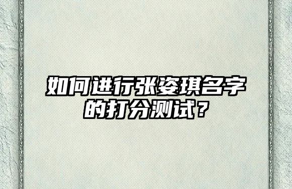 如何进行张姿琪名字的打分测试？