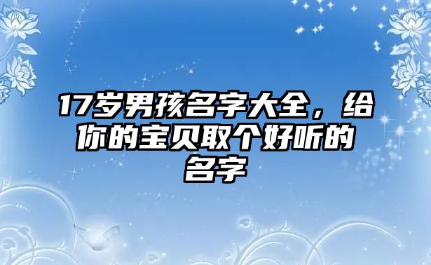 17岁男孩名字大全，给你的宝贝取个好听的名字