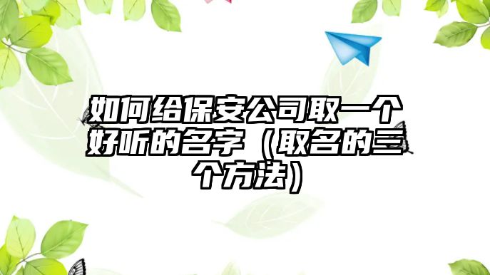 如何给保安公司取一个好听的名字（取名的三个方法）