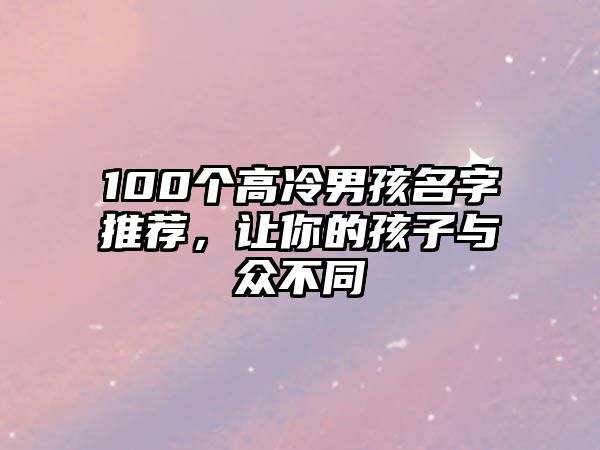 100个高冷男孩名字推荐，让你的孩子与众不同