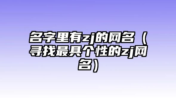 名字里有zj的网名（寻找最具个性的zj网名）