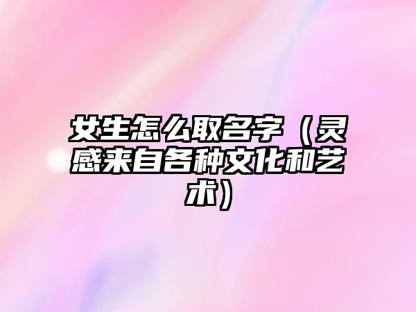 女生怎么取名字（灵感来自各种文化和艺术）