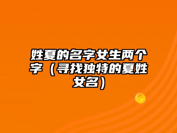 姓夏的名字女生两个字（寻找独特的夏姓女名）