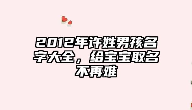 2012年许姓男孩名字大全，给宝宝取名不再难