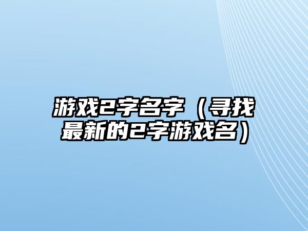 游戏2字名字（寻找最新的2字游戏名）